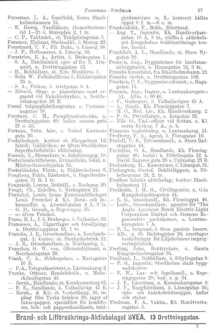 Forssman-c- Fredman. Forssman, L A., Kansliråd, Norm Blasii- gårdsmästare m. fl.; kontoret hålles holmshamnen 15. öppet!) f. m.-6 e. m. - E. Georg, Tandläkare, (konsultations- Frankenfeldt, F., Bokh.