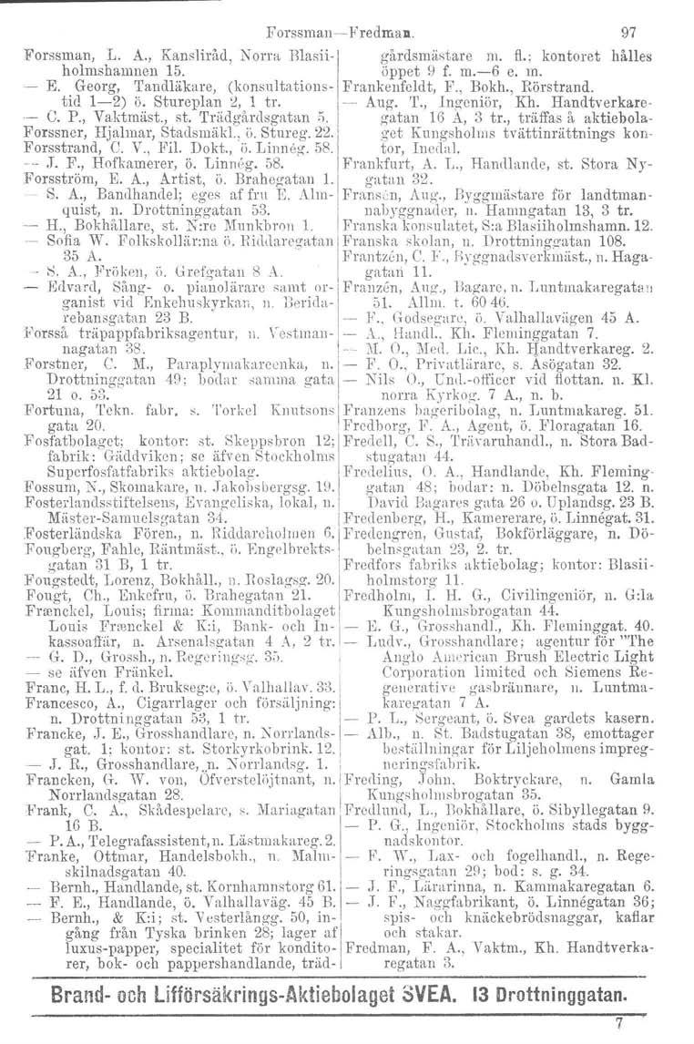 Forssman-c- Fredman. Forssman, L A., Kansliråd, Norm Blasii- gårdsmästare m. fl.; kontoret hålles holmshamnen 15. öppet!) f. m.-6 e. m. - E. Georg, Tandläkare, (konsultations- Frankenfeldt, F., Bokh.