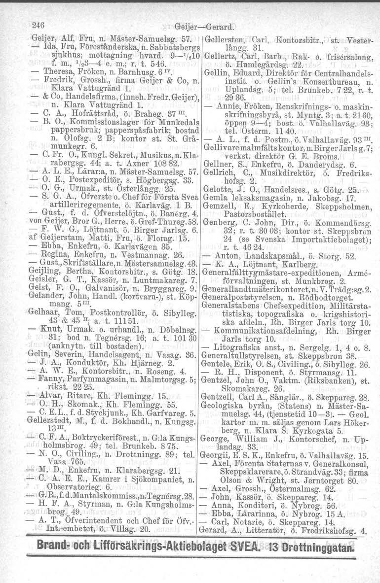246 Geijer-Gerard. Geijer, Alf, Fru, n. Mäster-Samuelsg. 57. - Ma, Fru, Förestånderska, n. Sabbatsbergs Gellersten, Carl, långg. 31. Kontorsbitr., 'st, Vestersjukhus; mottagning hvard. f. m., 1123-4 e.