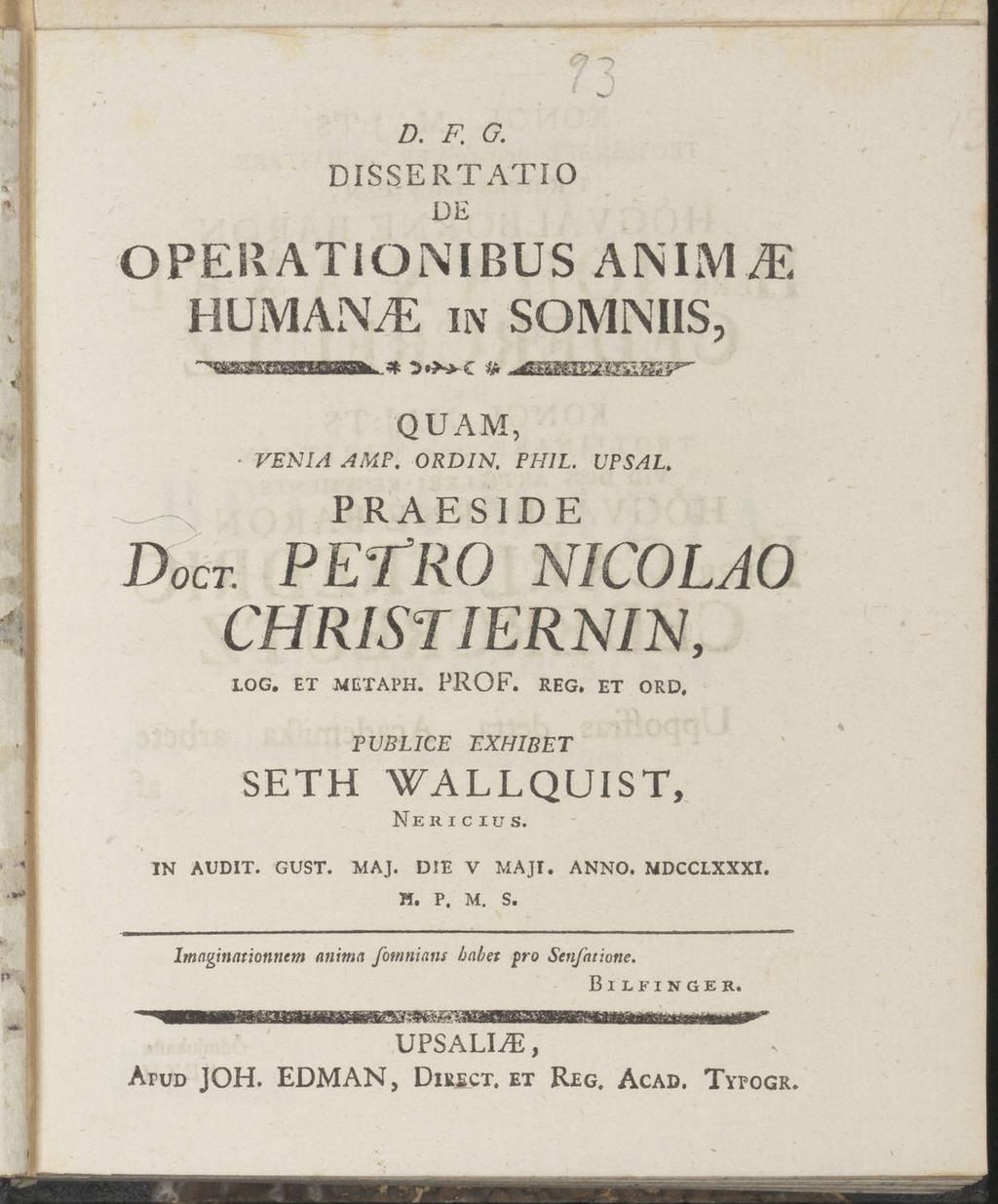VENIA 0 D. F. G. DISPERT ATI O DE OPEI1 ATiONIBUS A NI M M HUMANVE IN SOMNIIS, QUAM, AMF. ORDIN. PHIL. UPSAL. PRAESIDE Docr. PETRO N1C0LA0 CHRIST IERNIN, LOG. et metaph. PROF. reg. et ord.