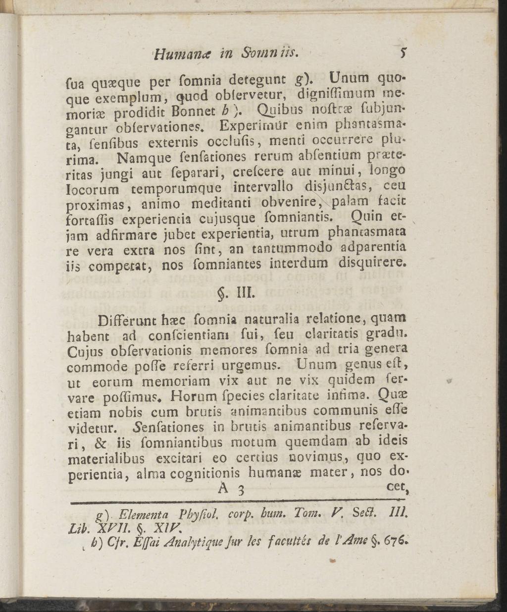 Humana in Somniis. fua qusque per fomnia detegunt g). Unum quoqae exemplum, quod oblervetur, dignifhmum me moria prodidit Bonnet b ). Quibus noftrae fubjunganttir obfervationes.