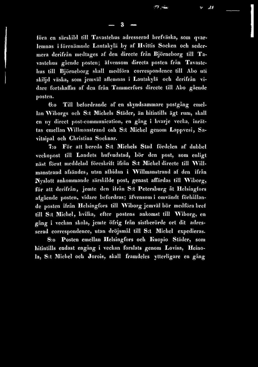 6:o T ill befordrande af en skyndsammare postgång emellan Wiborgs och S:t Micliels Städer, än hitintills ägt rum, skall en ny direct post-communication, en gång i hvarje vecka, inrättas emellan