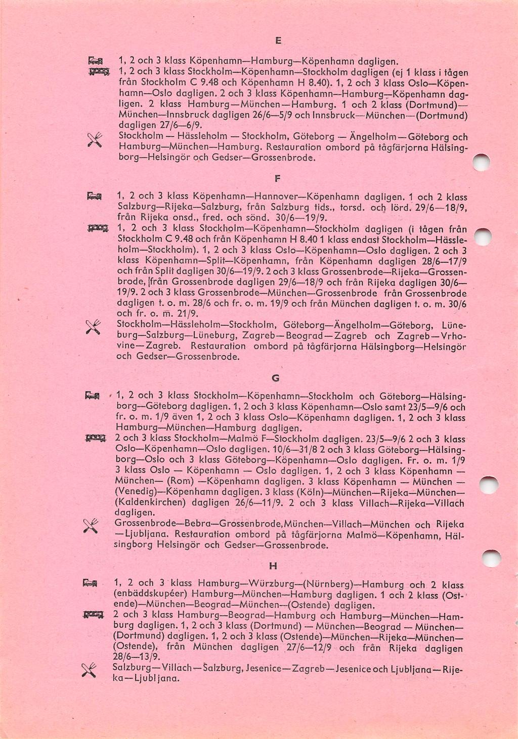 1. 2 och 3 klass KöpenhamnHamburgKöpenhamn dagligen. 1, 2 och 3 klass StockholmKöpenhamnStockholm dagligen (ej 1 klass i tågen från Stockholm C 9.48 och Köpenhamn H 8.40).