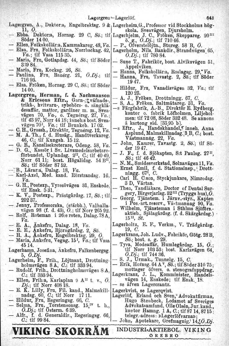 Lagergren... Lagerlöf. 64:8 Lagergren,.. A., Doktor-a, Engelbrektsg. 9 & ILagerheim,G., Professor vid Stockholms hög- 11, O. skola, Sveavägen, Djursholm.. --'- Ebba. Doktor:a, Hornsg. 29 C, So.