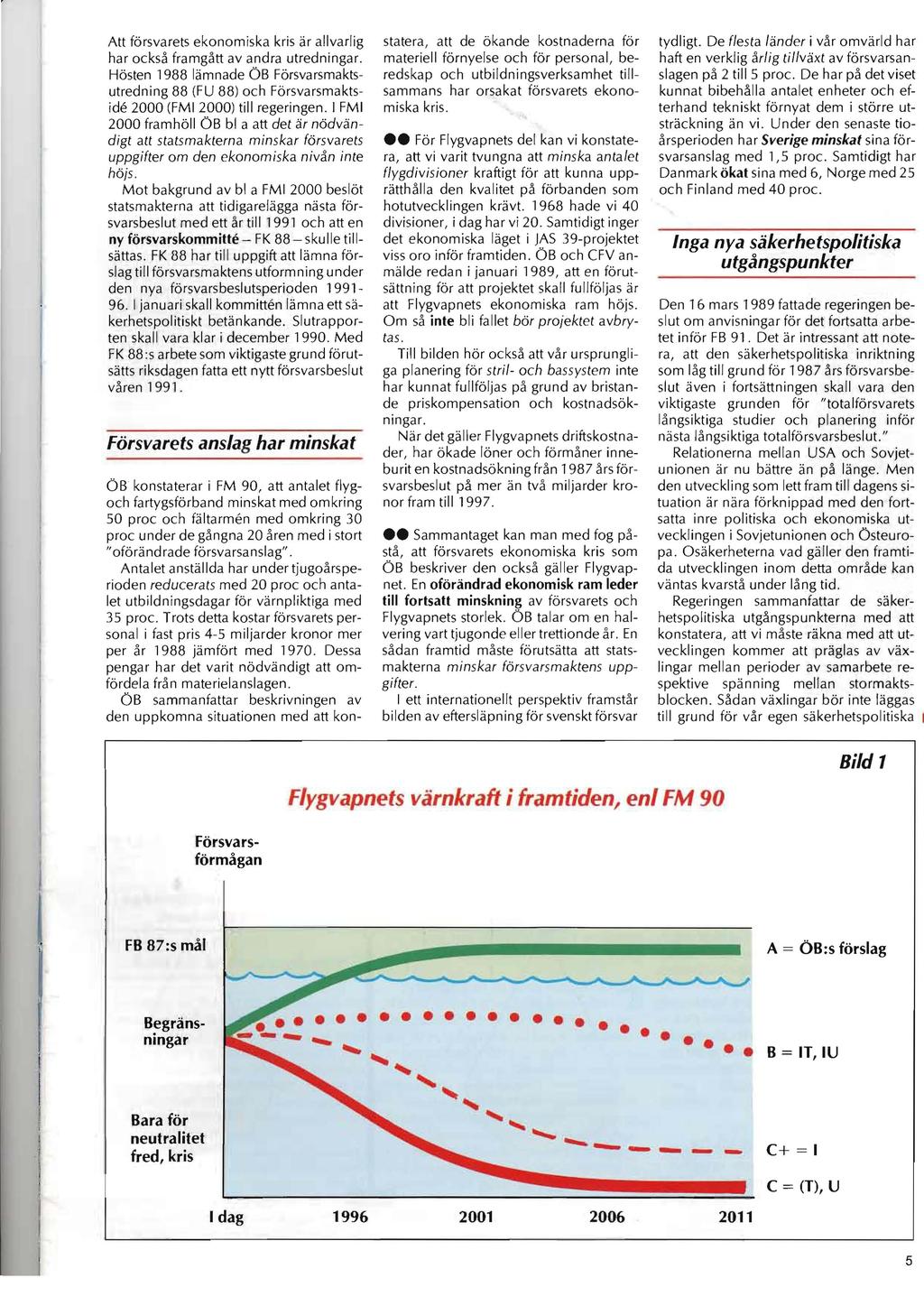 Att försvarets ekonomiska kris är allvarlig har också framgått av andra utredningar. Hösten 1988 lämnade ÖB Försvarsmaktsutredning 88 (FU 88) och Försvarsmaktside 2000 (FMI 2000) till regeringen.