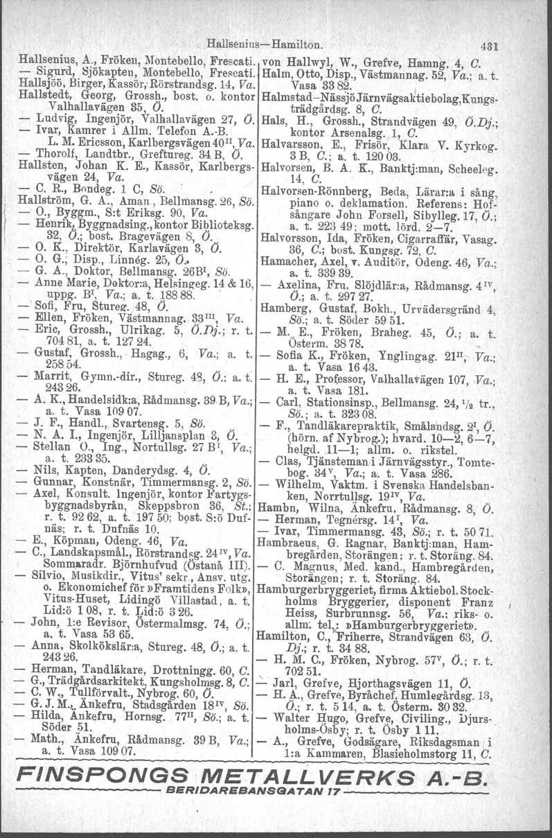 , HallseniusHamilton. 431 Hallsenius, A., Fröken, l\tontebello, Frescati. von Hallwyl, W., Grefve, Hamng, 4, C. Sigurd, Sjökapten, Montebello, Frescati. Halm, Otto, Disp., Västmannag.