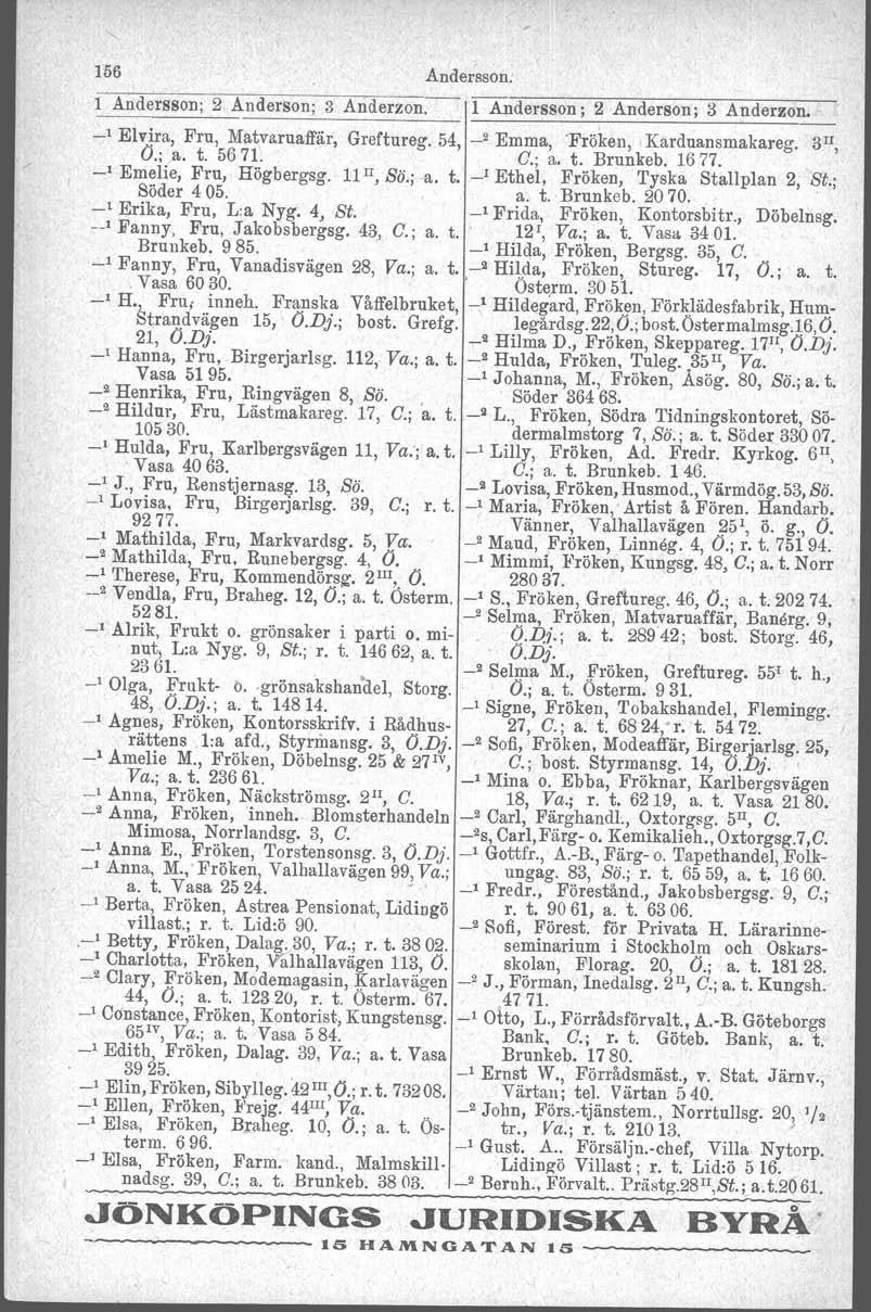 156 Andersson: 1 Andersson; 2 Anderson; 3 Anderzon.-- 1 Andersson; 2 Anderson; 3 Anderzon. _, Elvira, Fru, Matvaruaffär, Greftureg. 54, _2 Emma, 'Fröken, -Karduansmakarsg. 3u, O.; a. t. 5671. C.; a. t. Brunkeb.