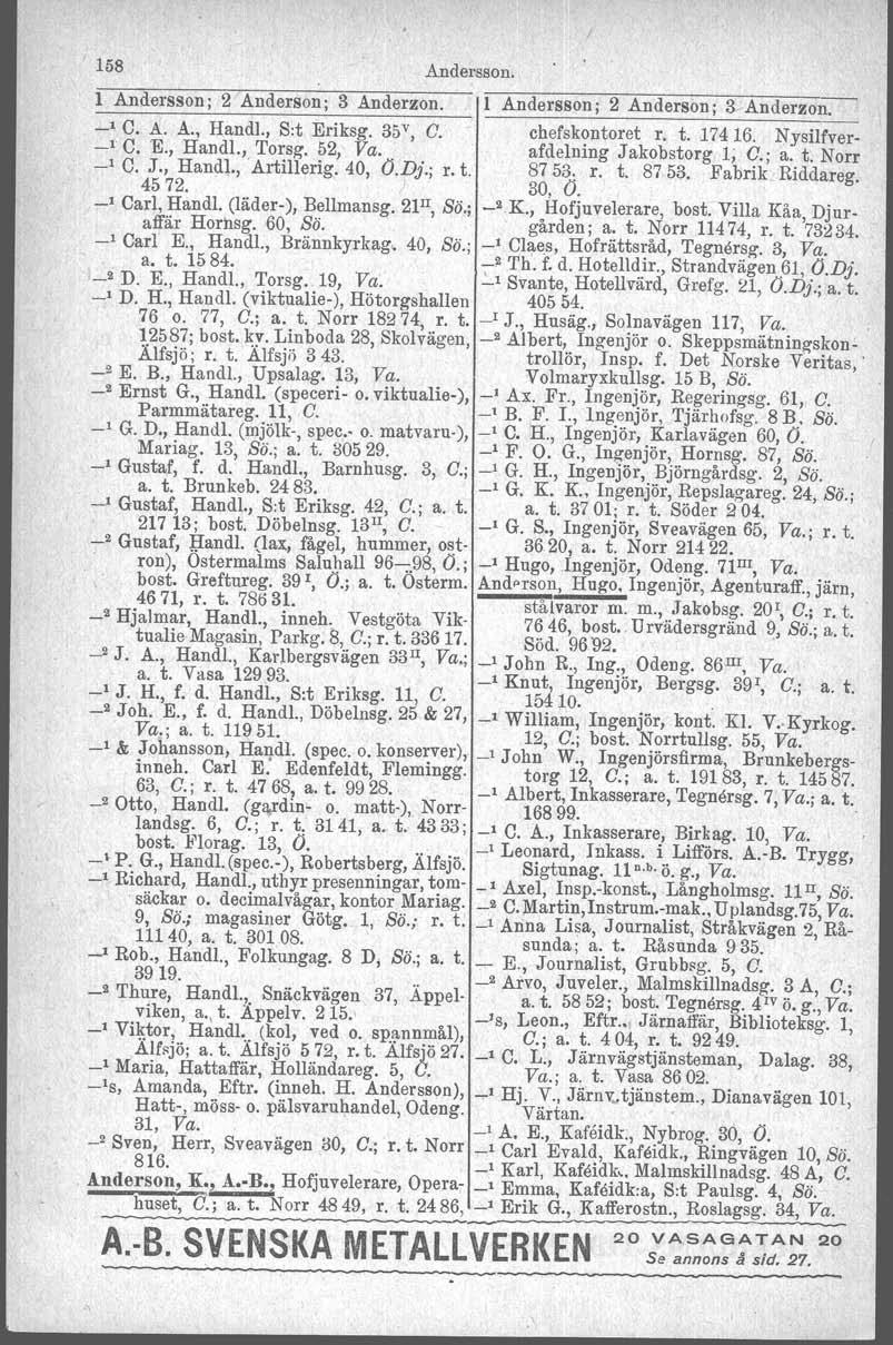 158 Andersson. l Andersson; 2 Anderson; 3 Anderzon. Andersson; 2 Anderson; 3 Anderzon.- _1 C. A. A., Handl., Sot Eriksg. 35 v, O. chefskontoret r. t. 17416. Nysilfver- _1 C. E., Handl., Torsg. 52, Va.