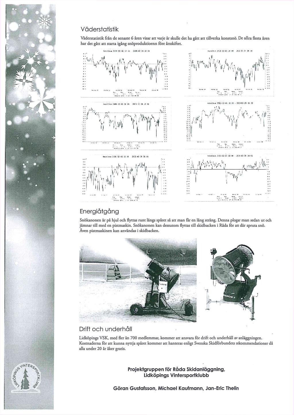 Väderstatistik Väderstatistik från de senaste 6 åren visar att varje år skulle det ha gått att tillverka konstsnö. De allra flesta åren har det gått att starta igång snöproduktioenn före årsskiftet.