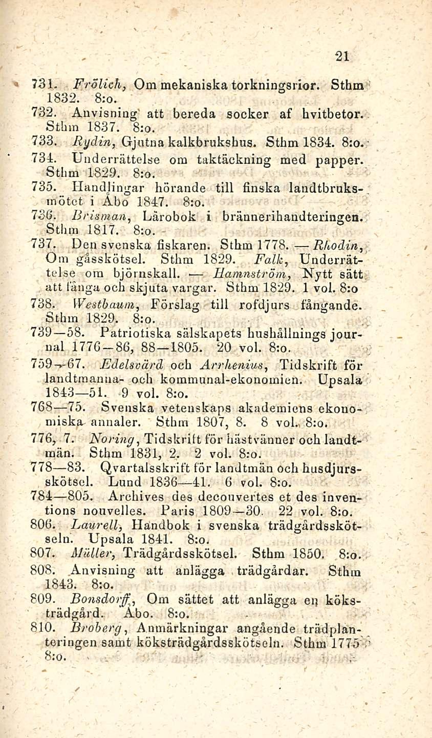 Hamnström, 21 73L Frölich, Om mekaniska torkningsrior. Sthm 1832. 8;o. 732. Anvisning att bereda socker af hvitbetor. Sthm 1837. 733. Rydin, Gjutna kalkbrukshus. Sthm 1831. 734.