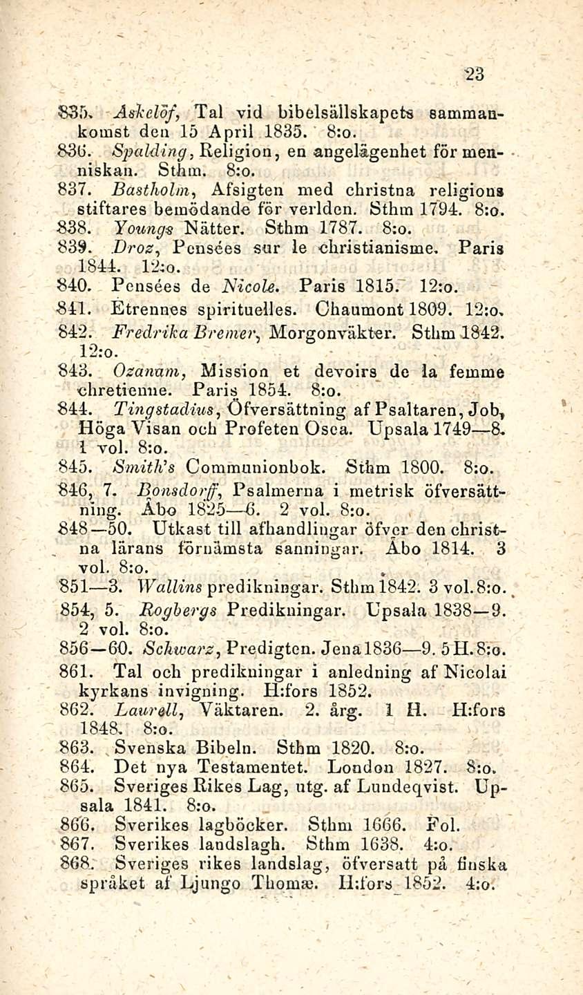 23 835. Askelöf, Tai vid bibelsällskapet-s sammankomst den 15 April 1835. 836. Spalding, Religion, en angelägenhet för menniskan. Sthm. 8;o. 837.