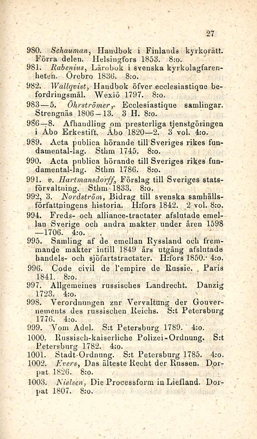 27 980. Schauman, Handbok i Finlands kyrkorätt. Förra delen. Helsingfors 1853. 981. Rabenius, Lärobok i svenska kyrkolagfarenheten. Orebro 1836. 8;o. 982.