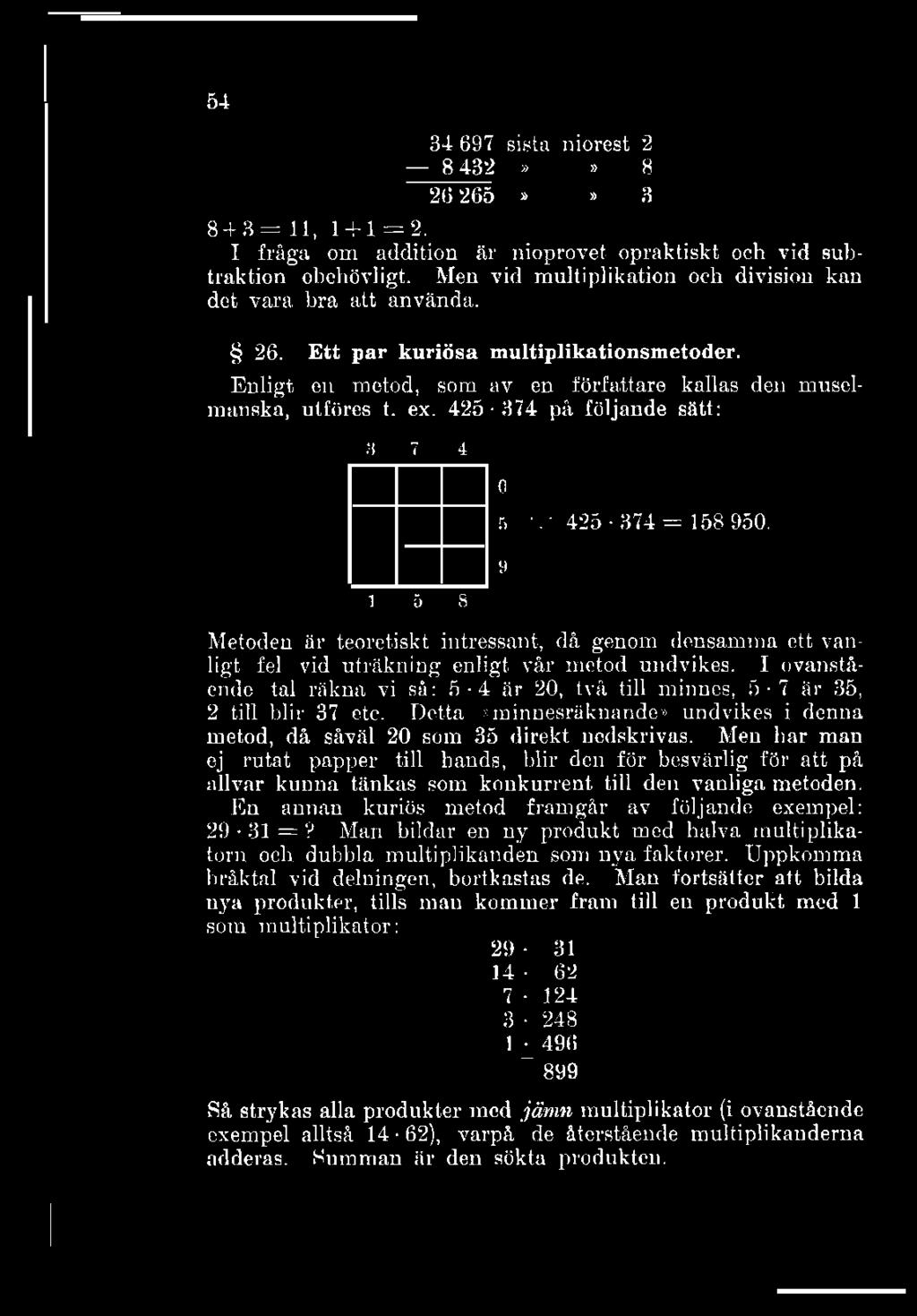 54 34 697 sista niorest 2 8 432»» 8 26 265»» 3 8 + 3=11, 1 + 1 = 2. I fråga om addition är nioprovet opraktiskt och vid subtraktion obehövligt.