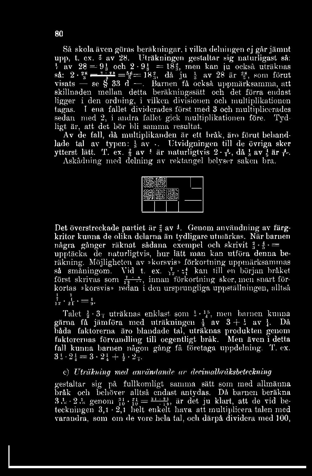 80 Så skola även göras beräkningar, i vilka delningen ej går jämnt upp, t. ex. av 28. Uträkningen gestaltar sig naturligast så: ' av 28=9J och 2-9J = 18$, men kan ju också uträknas så: 2.
