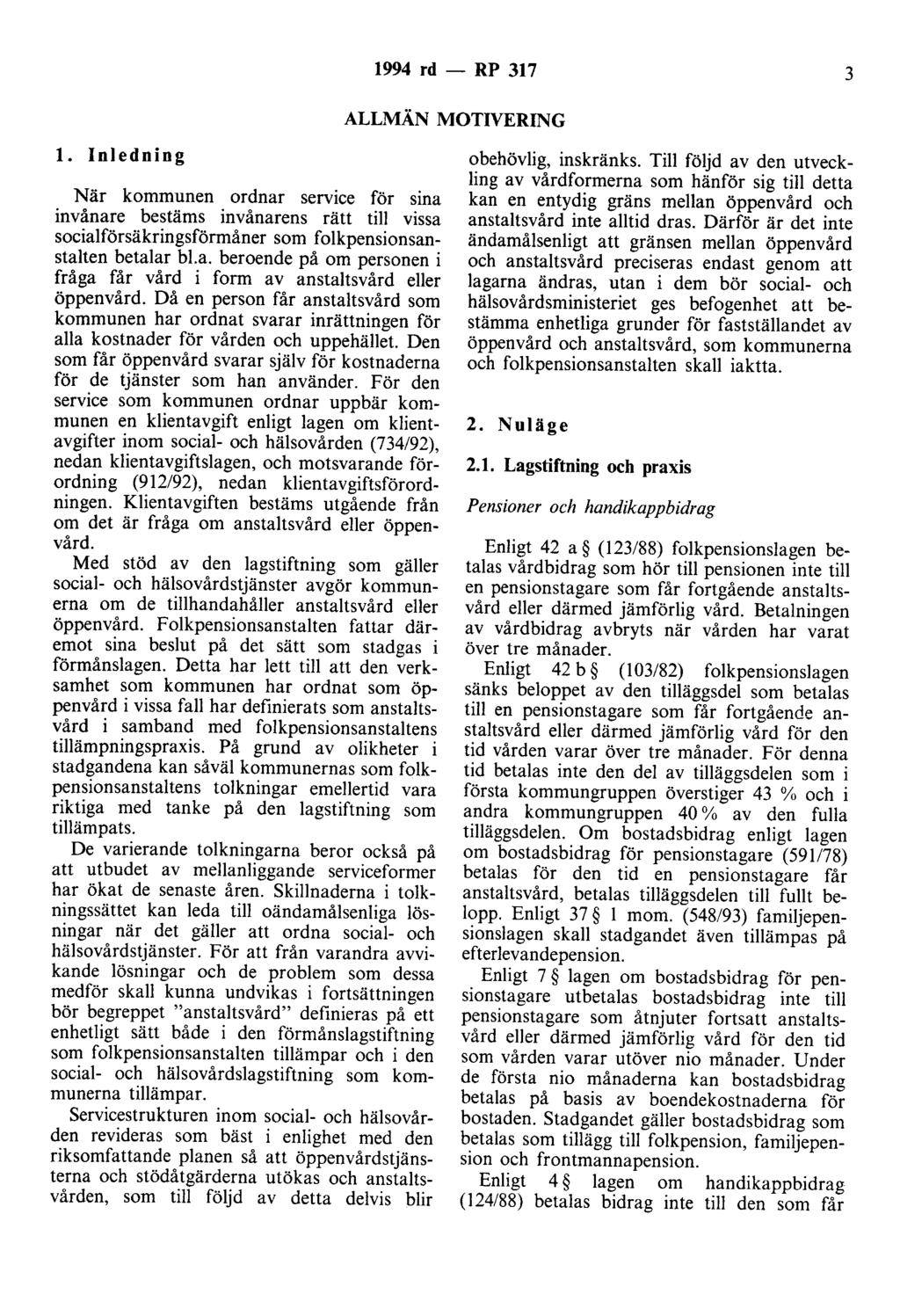 1994 rd - RP 317 3 ALLMÄN MOTIVERING l. Inledning När kommunen ordnar service för sina invånare bestäms invånarens rätt till vissa socialförsäkringsförmåner som folkpensionsanstalten betalar bl.a. beroende på om personen i fråga får vård i form av anstaltsvård eller öppenvård.