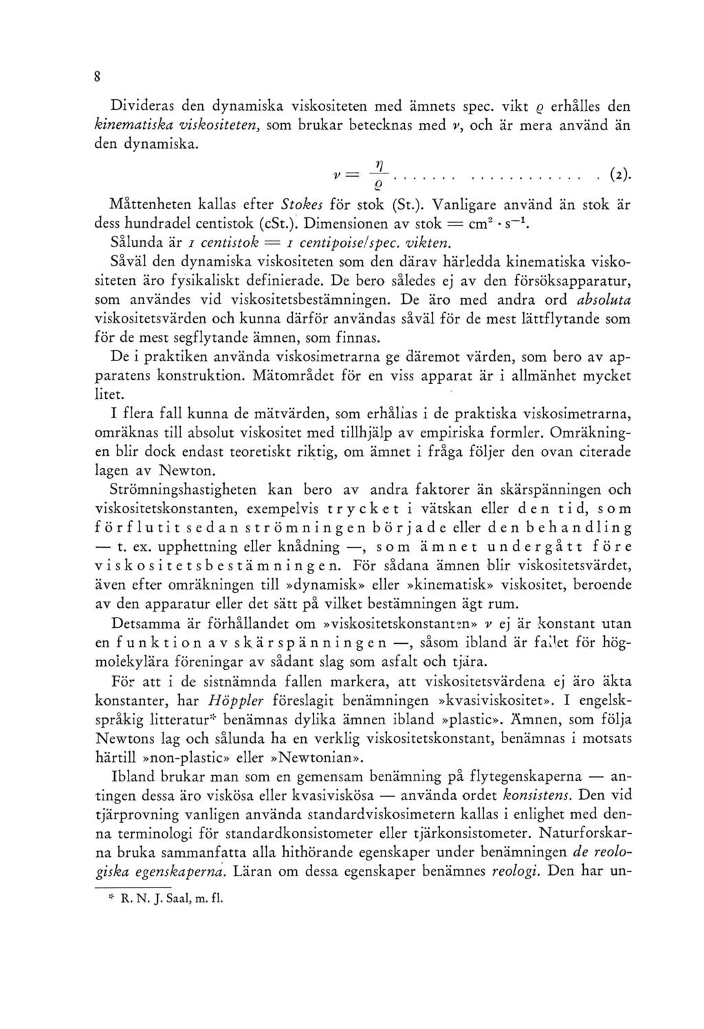 Divideras den dynamiska viskositeten med ämnets spec, vikt q erhålles den kinematiska viskositeten, som brukar betecknas med v, och är mera använd än den dynamiska.