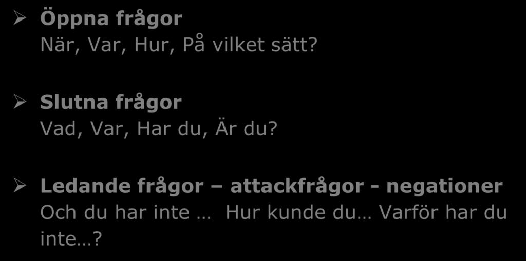 Konsten att ställa frågor Öppna frågor När, Var, Hur, På vilket sätt? Slutna frågor Vad, Var, Har du, Är du?