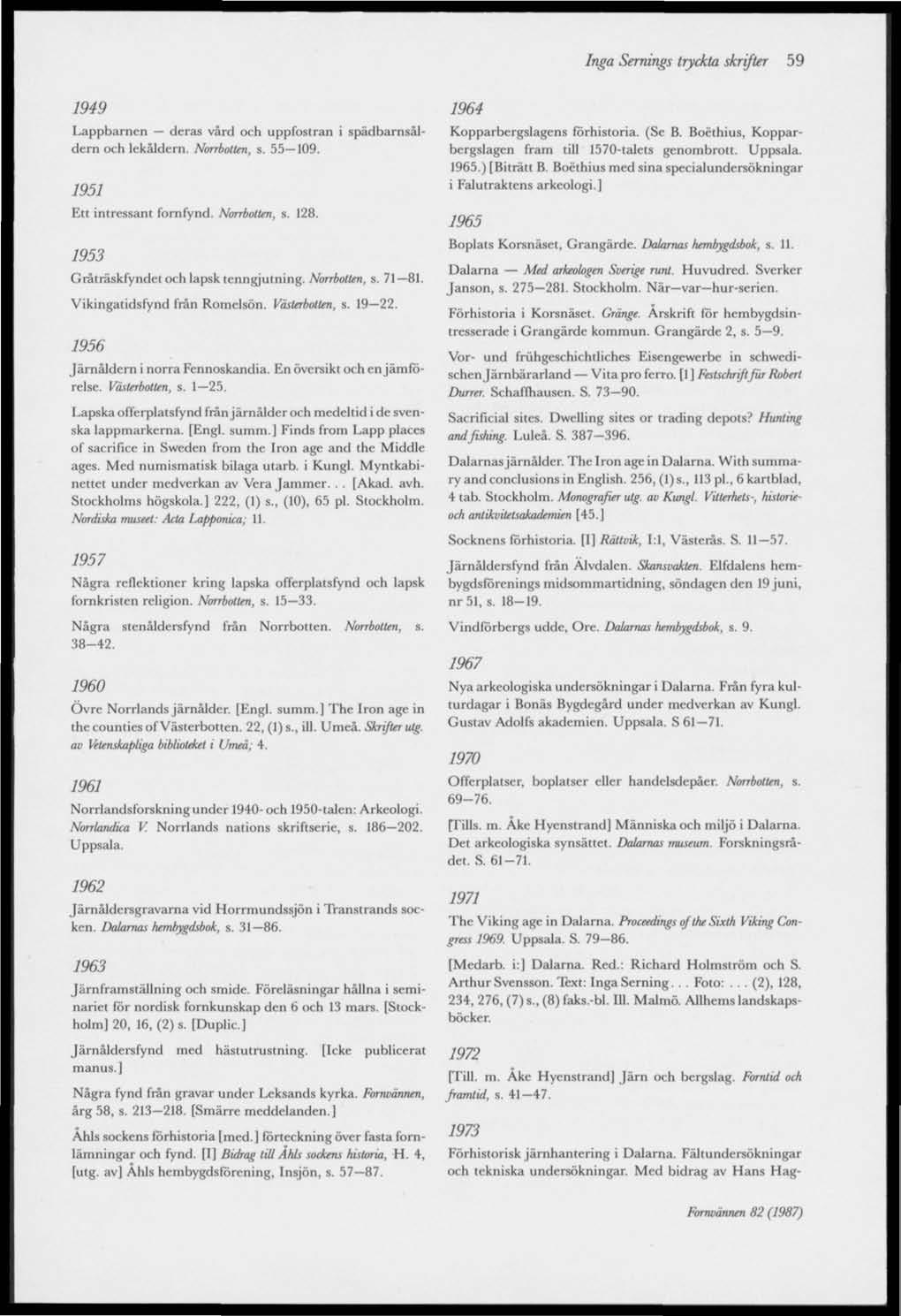 Inga Sernings tryckta skrifter 59 1949 Lappbarnen deras vård och uppfostran i spädbarnsåldern och lekåldern. Norrbotten, s. 55 109. 1951 Ett intressant fornfynd. Norrbotten, s. 128.