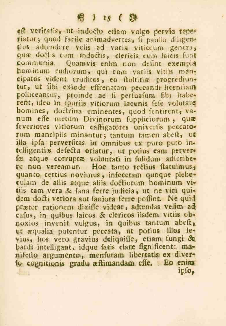15 eft veritatis» ut indocto etiam vulgo pervia repe*- riaturj quod fatiie animadvertes, fi pauiio diligentius adcendlre velis ad varia vitiorum g.