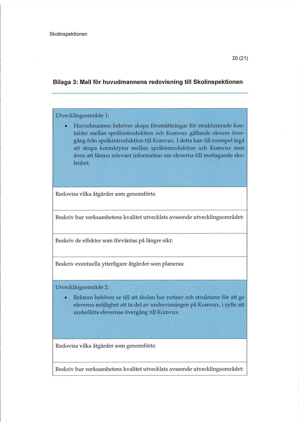 20(21) Bilaga 3: Mall för huvudmannens redovisning till Skolinspektionen Utvecklingsområde 1: Huvudmannen behöver skapa förutsättningar för strukturerade kontakter mellan språkintroduktion och Komvux