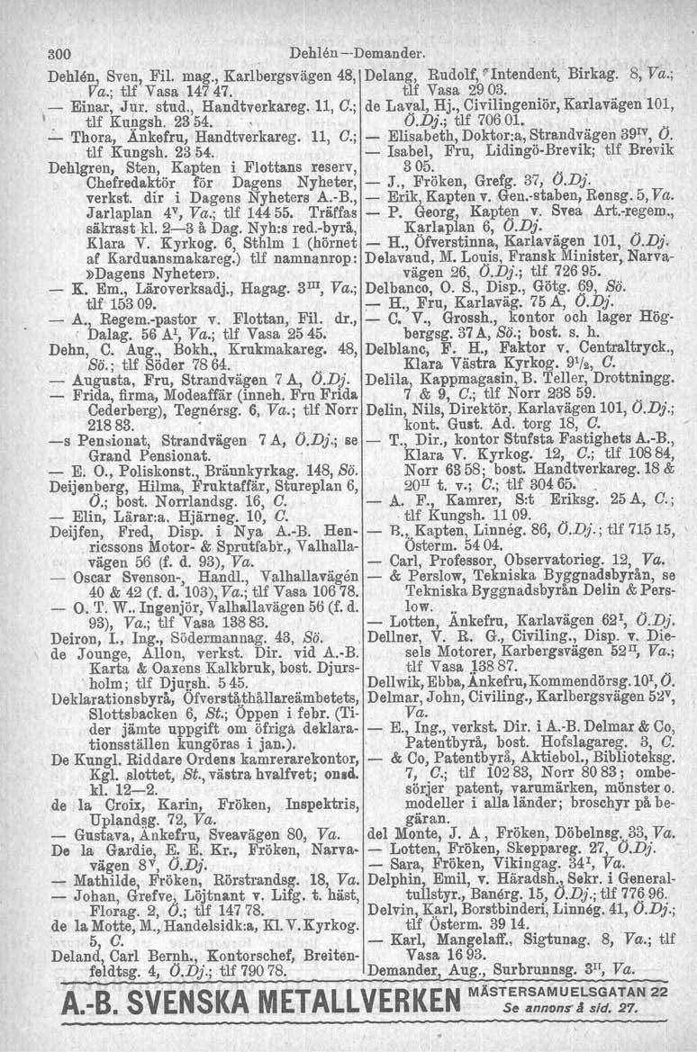 300 DehlensDemander. Dehlen, Sven, Fil. mag., Karlbergsvägen 48, Delang, Rudolf, l"intendent, Birkag. 8, Va.; Va.; tlf Vasa 14747. tlf Vasa 2903., Einar, Jur. stud., Handtverkareg. 11, C.