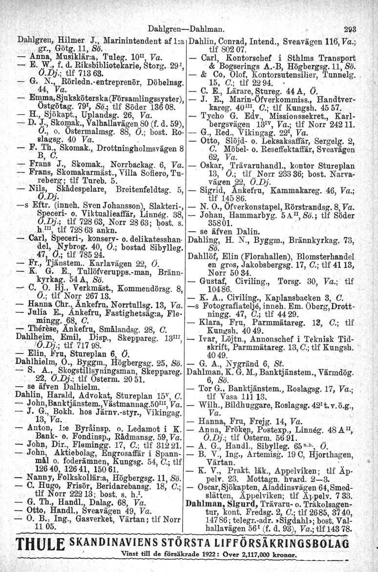 DahlgrenDahlman. 2~3 Dahlgren, Hilmer J., Marinintendent af l:a Dahlin, Conrad, Intend., Sveavägen 116,Va.;. gr., Götg. 11, Sö. tlf 80207. Anna, Musiklär:l!o,'Tuleg. loii, Va. Carl, Kontorschef.