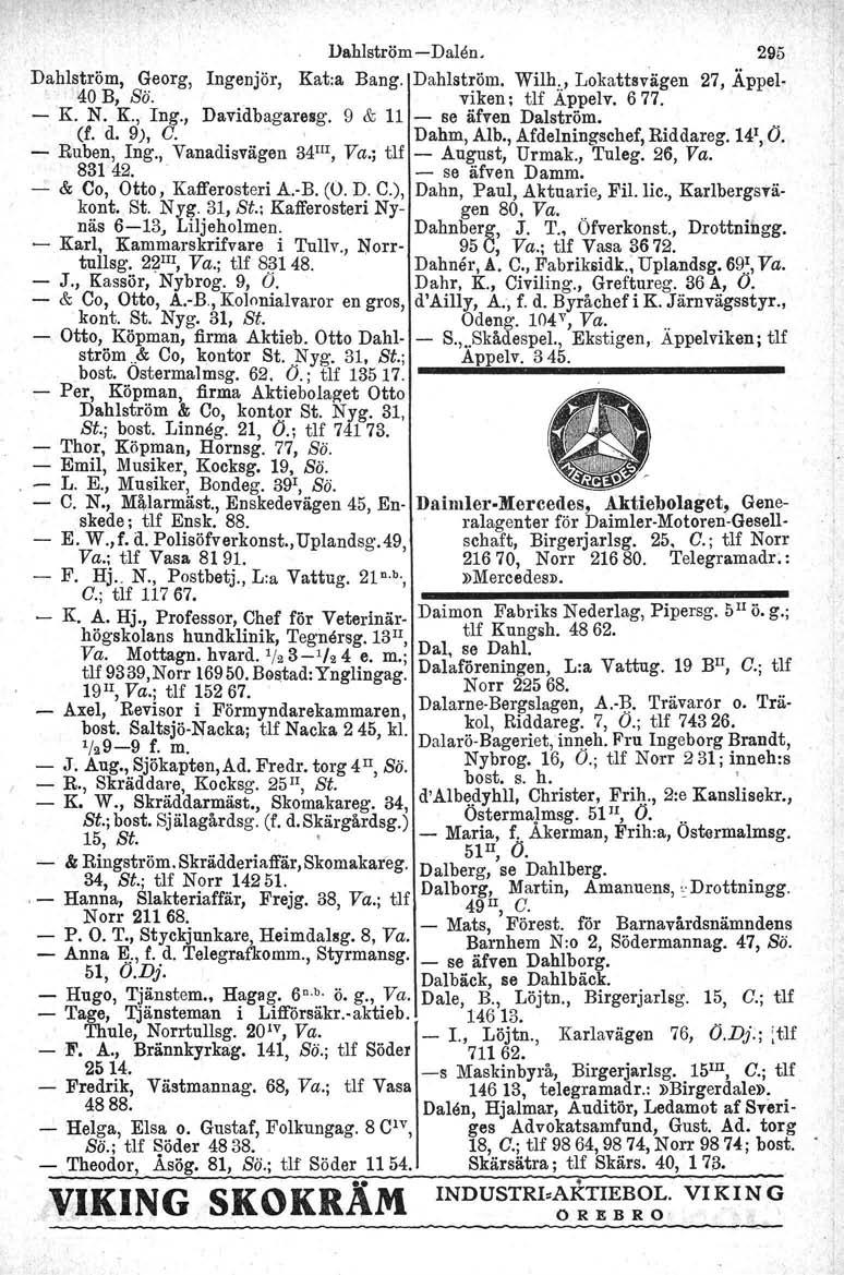 Dahlström Dalen. 295 Dahlström, Georg, Ingenjör, Kat:a Bang. Dahlström. Wilh:., Lokattsvägen 27, Äppelo 40 B, Sö. viken; tlf Appelv. 677. K. N. K., lng., Davidbagaresg. 9 & 11 se äfven Dalström. (f.