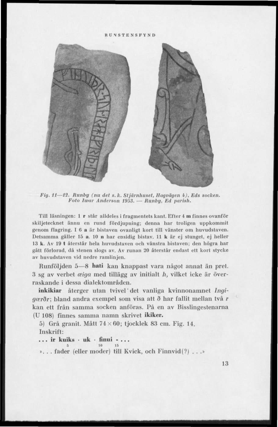RUNSTENSFYND Fig. 11 l'i. Runby (nu det s.k. Sljiiinhuset, Hagvägen It), Eds socken. Foto Iwar Anderson 1953. Runhg, Kd parish. Till läsningen: 1 r slår alldeles i fragmentels kant.