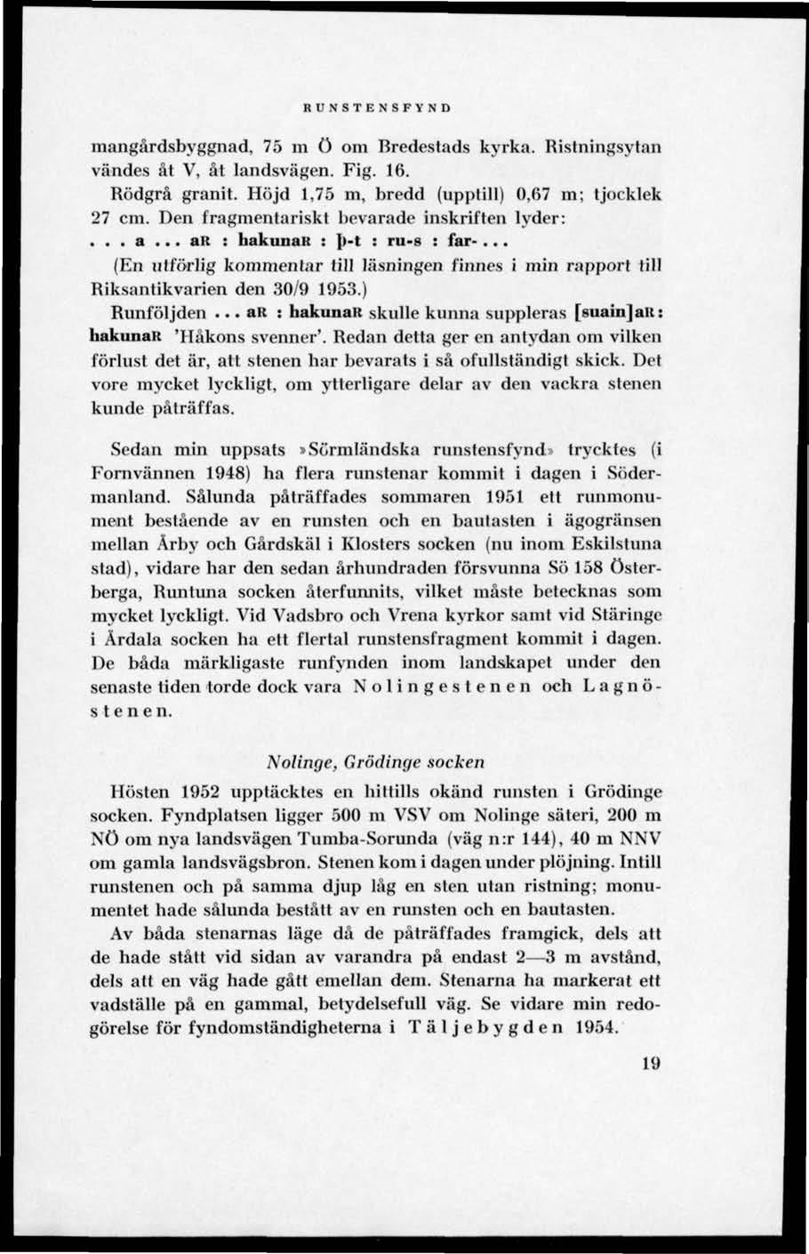 RUNSTENSFYND mangårdsbyggnad, 75 m ö om Bredestads kyrka. Bislningsytan vändes åt V, åt landsvägen. Fig. 16. Bödgrå granit. Höjd 1,75 m, bredd (upptill) 0,67 m; tjocklek 27 cm.