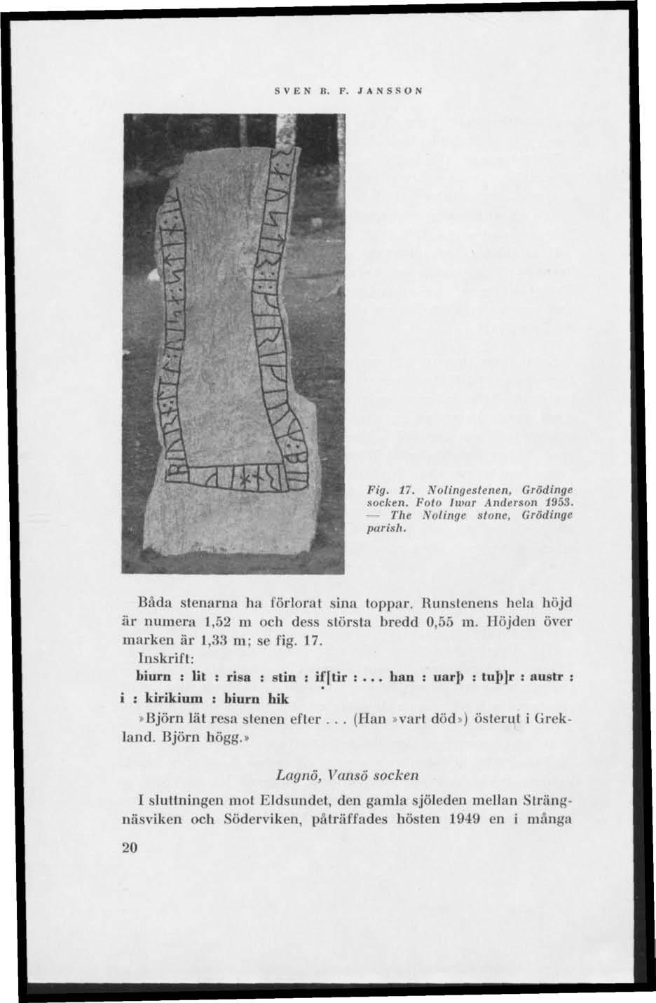 SVEN B. F. JANSSON Fig. 17. Nolingestenen, Grödinge socken. Foto Iwar Anderson 1953. The Xolinge stone, Grödinge parish. Båda stenarna ha förlorat sina toppar.