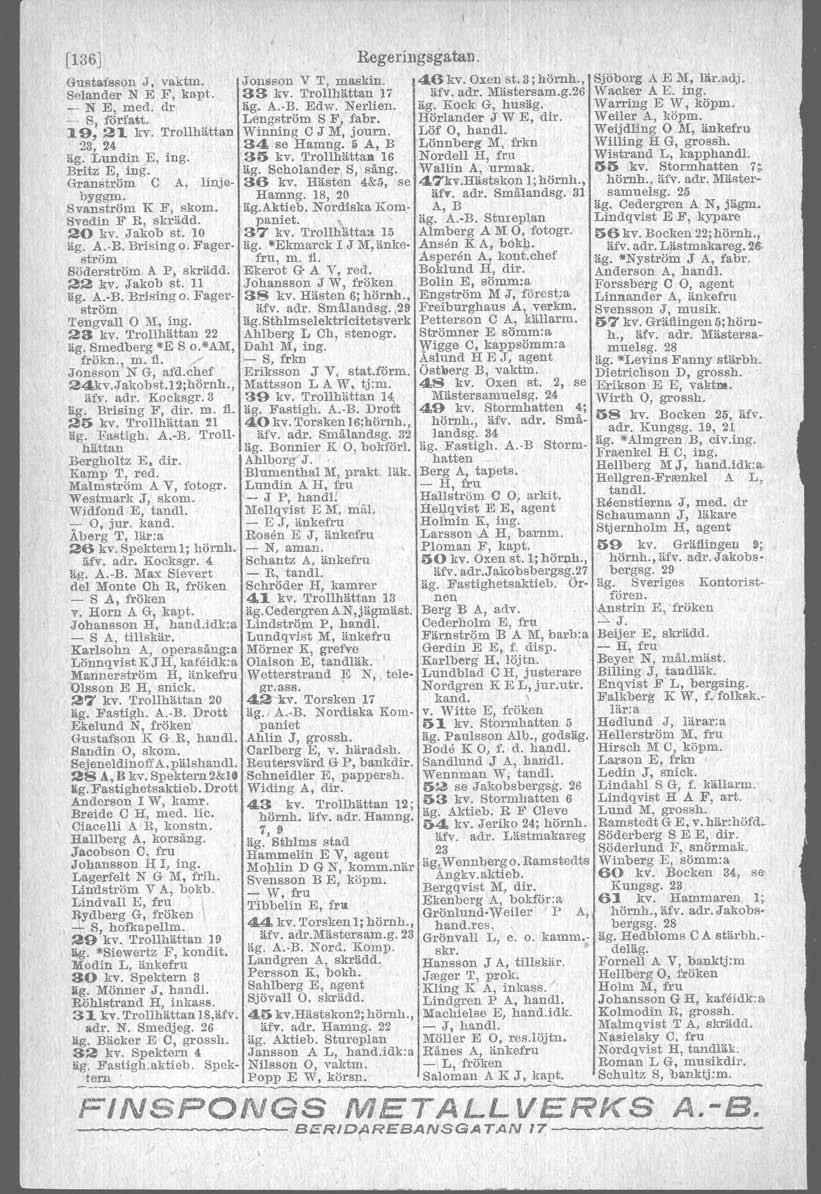 [136] Regeringsgatan. Gustafsson J, vaktm. Jonsson V T, maskin. 46kv.Oxenst.3;hörnh., Selander N E F, kapt. 33 kv. Trollhättan 17 äfv. adr. Mästersam.g.26 _ N E, med. dr äg. A. B. Edw. Nerlien. äg. Kock G, husäg.