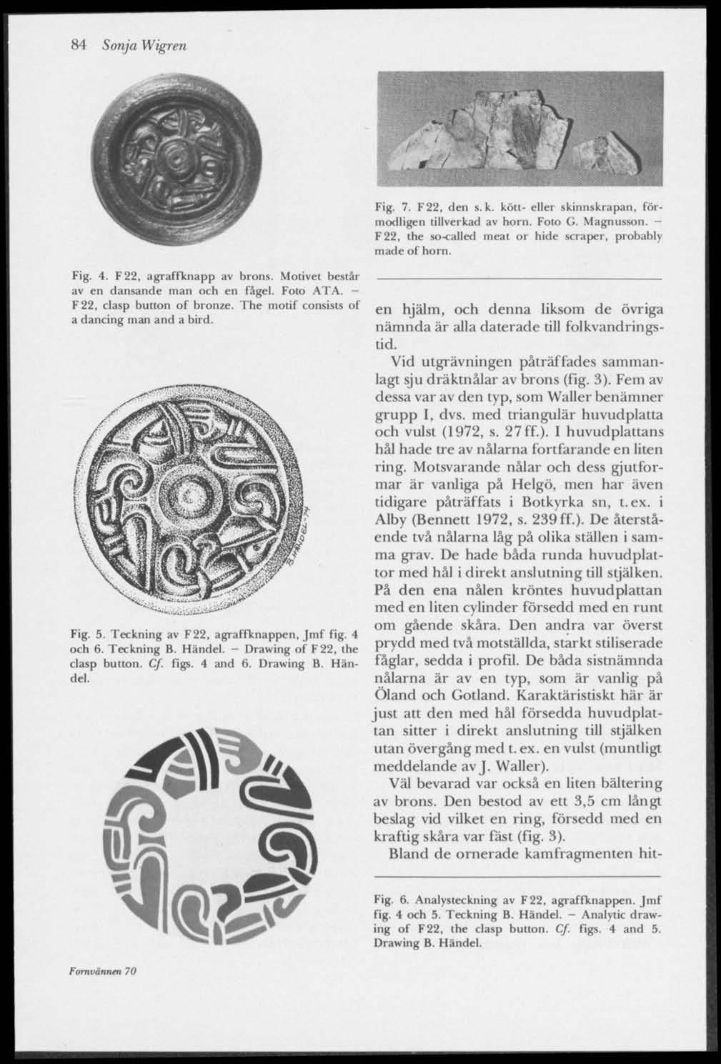 84 Sonja Wigren Fig, 7. F22, den s.k. kött- eller skinnskrapan, förmodligen tillverkad av horn. Foto G. Magnusson. - F22, the so-called meat or hide scraper, probably made of horn. Fig. 4.