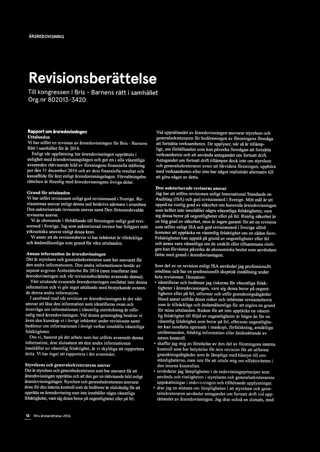 Enligt vår uppfattning har årsredovisningen upprättats i enlighet med årsredovisningslagen och ger en i alla väsentliga avseenden rättvisande bild av föreningens finansiella ställning per den 31