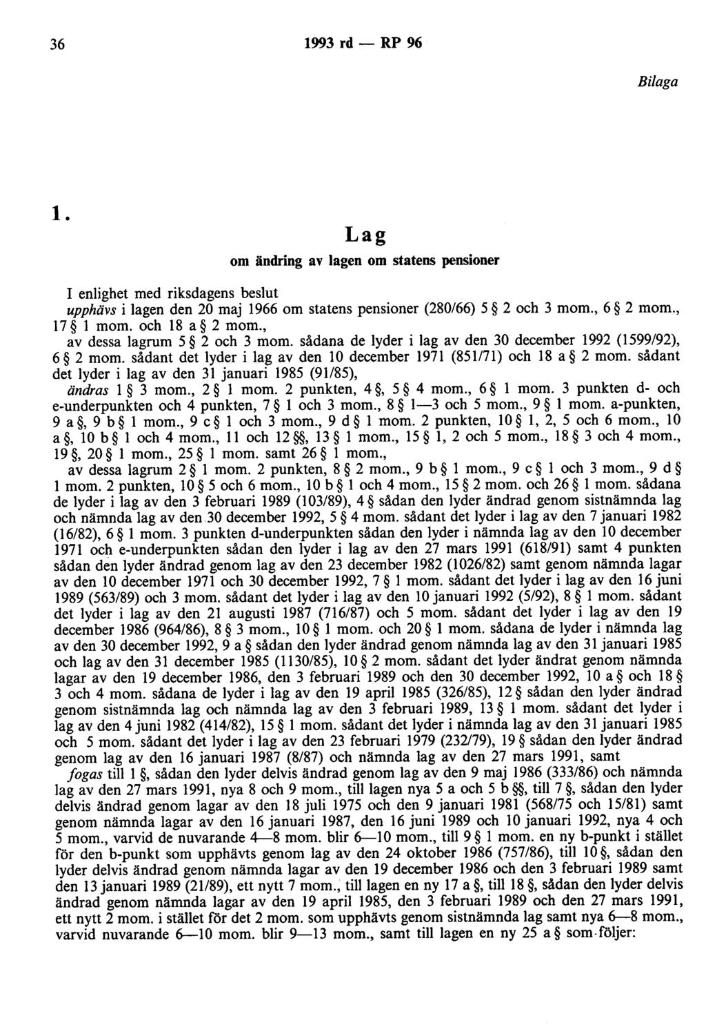 36 1993 rd - RP 96 Bilaga l. Lag om ändring av lagen om statens pensioner I enlighet med riksdagens beslut upphävs i lagen den 20 maj 1966 om statens pensioner (280/66) 5 2 och 3 mom., 6 2 mom.