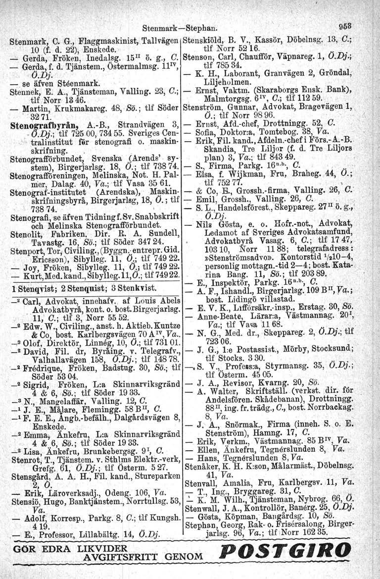 Stenmark-Stephan. 958. Stenmark, C. G., Elaggrnaskinist.i'I'allvägen Stenskiöld, B. V., Kassör, Döbelnsg. 13, O.;', 10 (f. d. 22), Enskede. '...!...Gerda, Fröken, Inedalsg, tlf Norr 5216. 15Il 0. g.