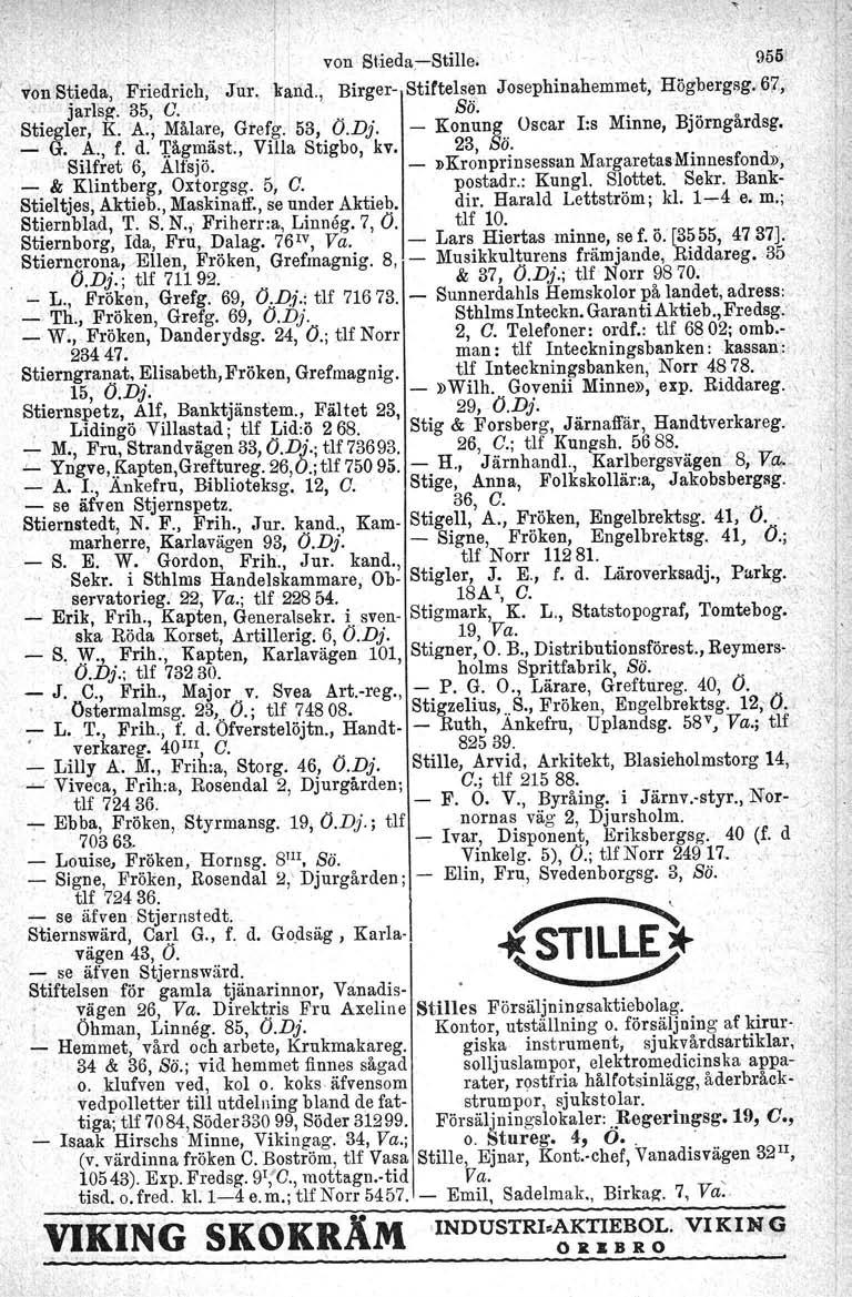 'j von' StIeda:-Stille; i -, ~ 955! -vionstieda', Friedrich, Jur, kand. Birger- Stiftelsen Josephinahemmet, 'Högbergeg. 67, [arlsg.' 35, C., I' Sö;.- Stiegier, K. A., Målare, Grefg. 53, O.Dj.