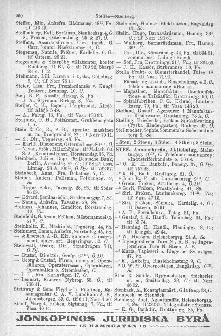 950 Steffen-Stenberg. Steffen, Elin, Änkefru, Rådmansg. 48 Il, Va.; Stelander, 'Gunnar, Elektrotekn., Ragvaldsg. tlf 14349. '. 13, Sö. Steffenburg, Bol], Byråinsp.,Stenbocksg.4, O.