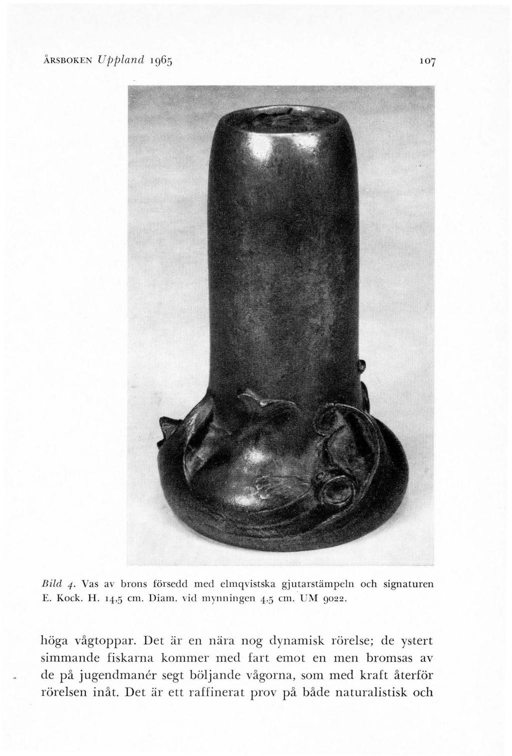 ÅRSBOKEN Uppland 1965 Bild 4. Vas av brons försedd med elmqvistska gjutarstämpeln och signaturen E. Kock. H. 14,5 cm. Diam. vid m ynn ingen 4,5 cm. UM 9022. höga vågtoppar.