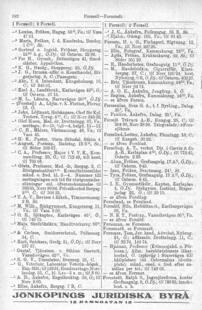 382 1 Forssell ; 2 Forsell. Forssell-Forsstedt. -' Louise, Fröken, Hagag. 5011,; tlf Vasa 47 öl. -' Maria, Fröken, f. d. Kassörska, Bondeg. 1 CH, Sö. -P Gertrud o. ngrid, Fröknar, Skeppareg. 12"' 6.