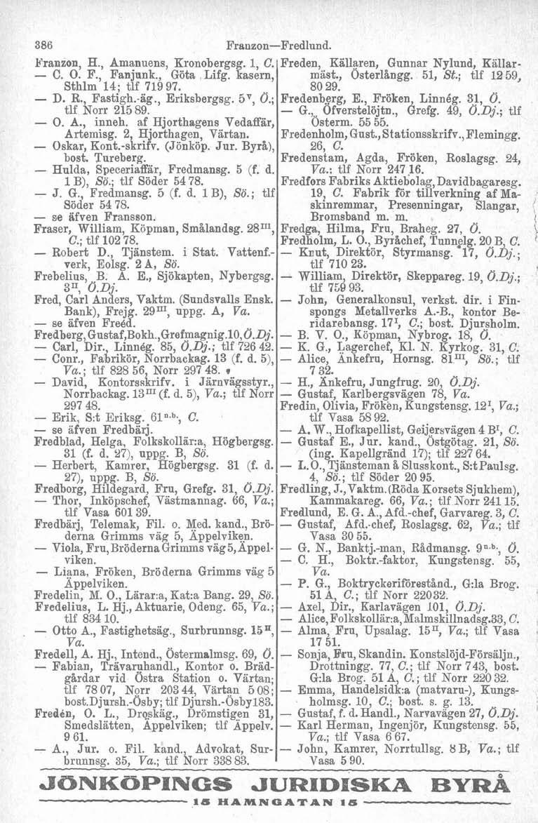 l 386 Franzon-Fredlund. Franzon, H., Amanuens, Kronobergsg. 1, C Freden, Kallaren, Gunnar Nylund, Källar- - C. O. F., Fanjunk., Göta,Lifg. kasern mast., Österlångg. 51, St.
