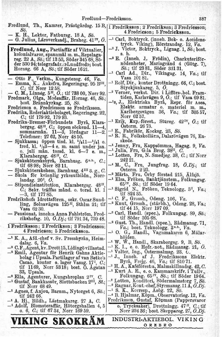 Fredlund-Fredriksson. 387 Fredlnnd, Th-3 Kamrer, Prstgårdsg. 15 B, 1 Fredriksson ; 2 Fredrikson; 3 Fredries= Sö. K. H., Lektor, Fatbnrsg. 18 A Sö. -- 4 Fredricson; 5 Fredricksson. - G.