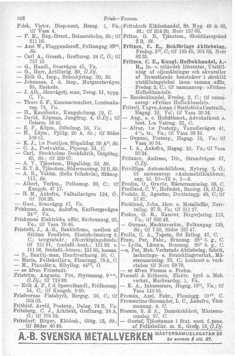 !,,., F'nek, Victor, Disponent, Rensg. 1, ; tlf Vasa 4. - P. E., Exp.-fiörest., Reimersholm, So.; tlf 211 16. - Axel W., Flaggunderoff., Folkungag. 93", Sö. - Carl A., Grossh., Greftureg. 24 C, O.