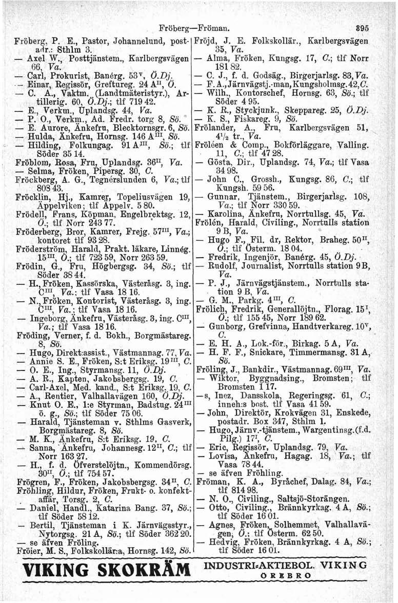 Fröberg, P, E., Pastor, Johannelund, postadr.: Sthlm 3. - Axel W., Posttjänstem., Karlbergsvagen 66, - Carl, Prokurist, BanBrg. 53v, O.D~. - Einar, Regissör, Greftureg. 24 A", O. - C. A., Vaktm.