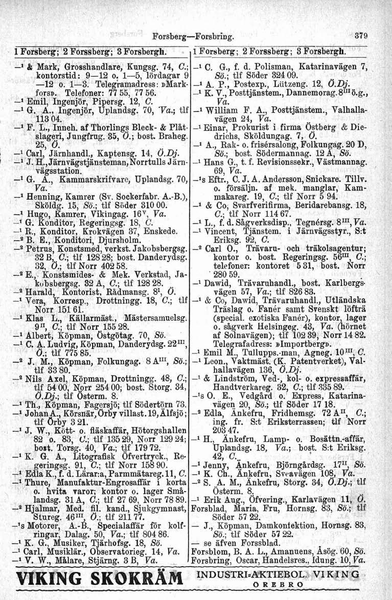 1 Forsberg; Z Forssberg; 3 Forsbergh. -' & Mark, Grosshandlare, Kungsg. 74, C.; kontorstid: 9-12 or 1-5, lördagar 9-12 o. 1-3. Telegramadress: markfors^. Telefoner: 77 55, 77 56.