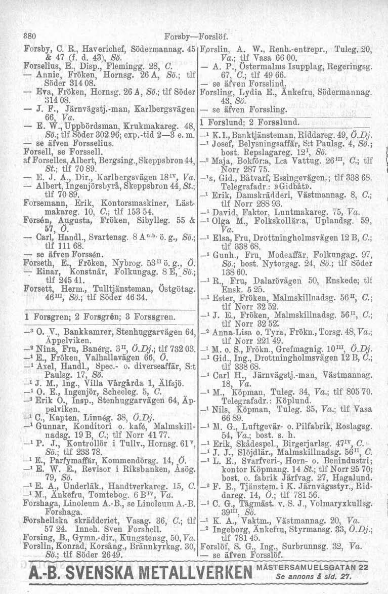 --P- 380 Forsby-Forslöf. Forsby, C. R., Haverichef, Söderrnannag. 45 & 47 (f. d. 43), Sö. Forselius, E., Disp., Flemingg. 28, C. - Annie, Fröken, Hornsg. 26 A, So.; tlf Söder 314 08.