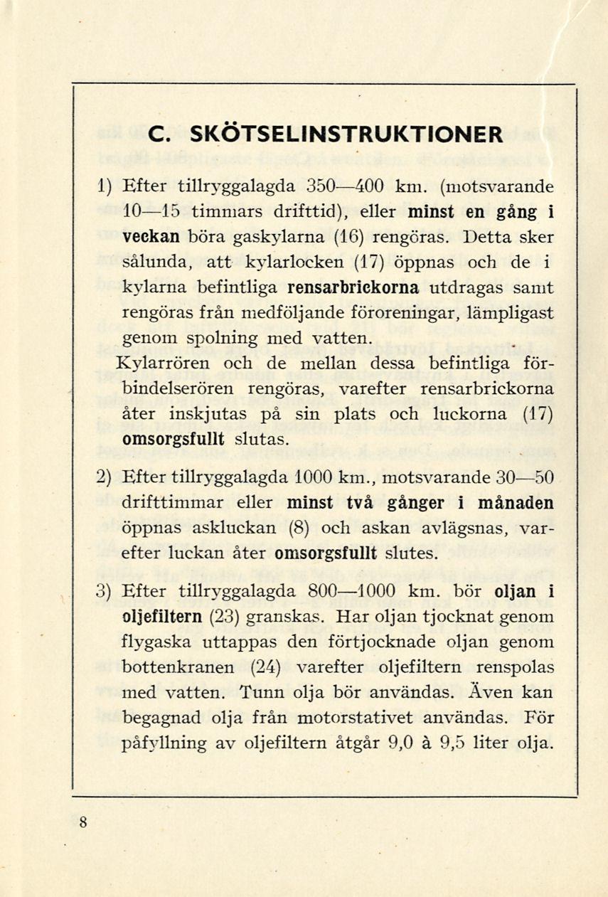 1) Efter tillryggalagda 350 400 km. (motsvarande 10 15 timmars drifttid), eller minst en gång i veckan böra gaskylarna (16) rengöras.