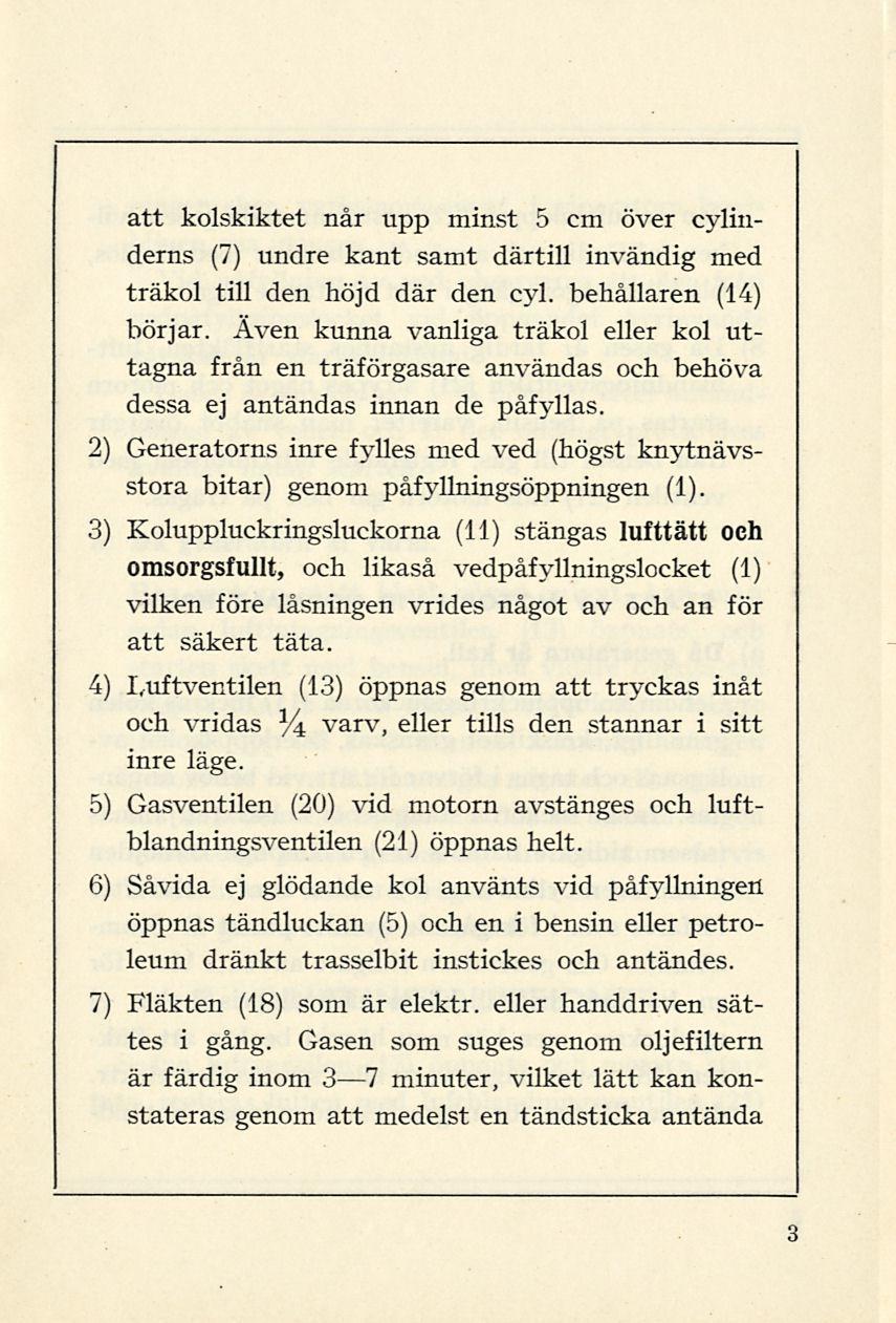 2) att kolskiktet når upp minst 5 cm över cylinderns (7) undre kant samt därtill invändig med träkol till den höjd där den cyl. behållaren (14) börjar.