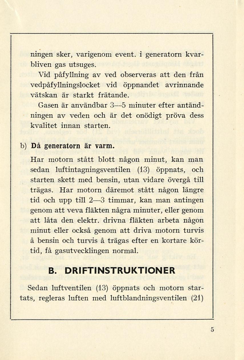 ningen sker, varigenom event. i generatorn kvarbliven gas utsuges. Vid påfyllning av ved observeras att den från vedpåfyllningslocket vid öppnandet avrinnande vätskan är starkt frätande.