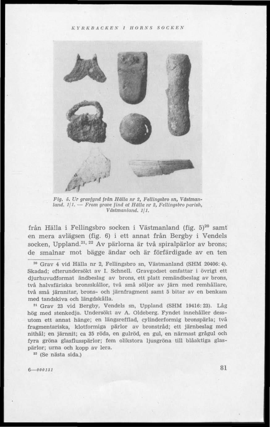 K Y Ii Ii RÄCKE N I HOR N S S O C li Ii V.t>f r > r Fig. 5. Ur gravfynd från Hälla nr 2, Fellingsbro sn, Västmanland. Ifl. From grave find al Hälla nr 2, Fellingsbro parish, Västmanland. Ifl. från Hälla i Fellingsbro socken i Västmanland (fig.