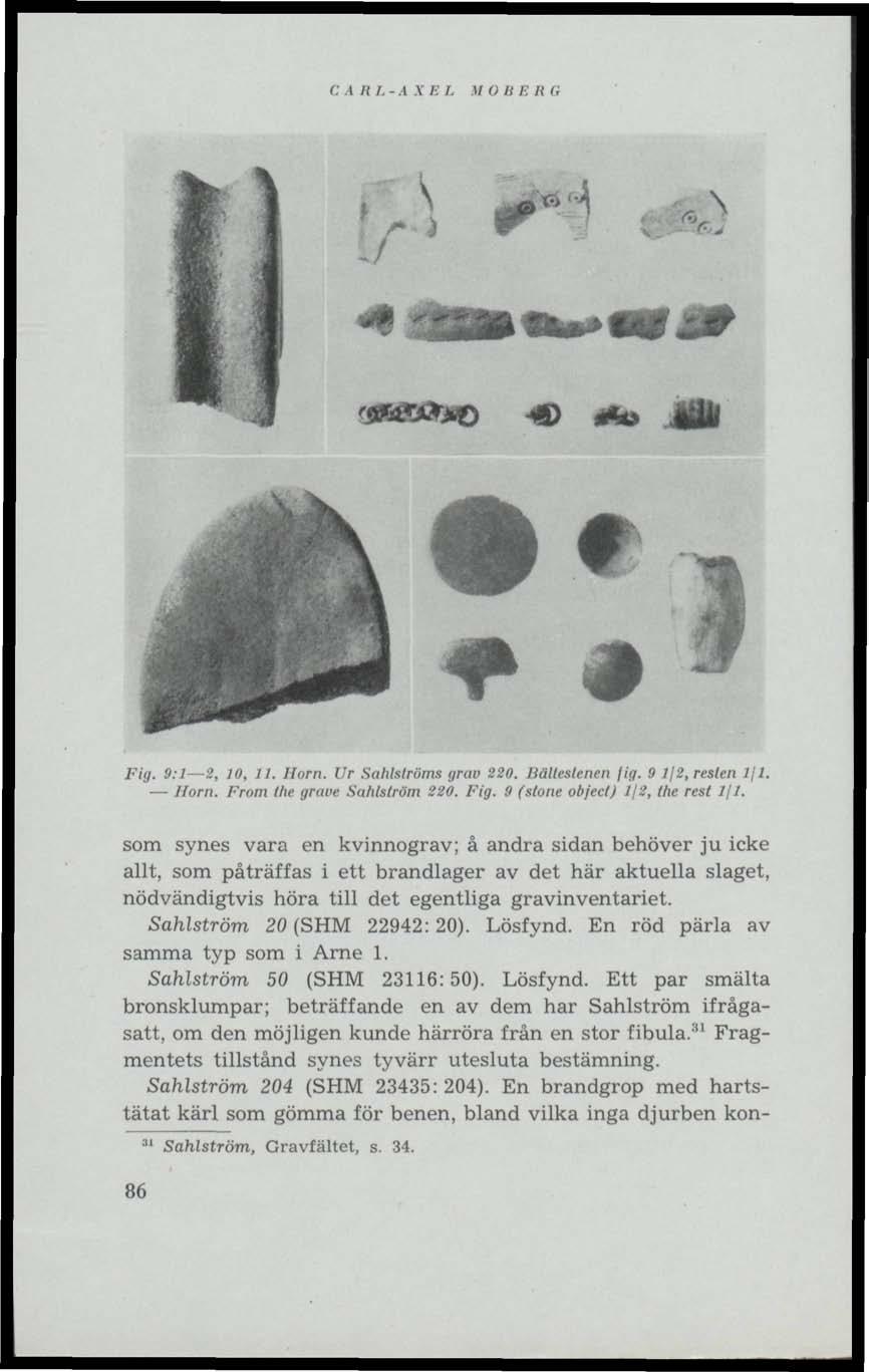 C t It I. -A XEL MODER G 1/ ^ > A> * F/j/. 9:1 2, 10, 11. Horn. Ur Sahlströms grav 220. Bälleslenen fig. 9 1/2, resten Ifl. Horn. From the grave Sahlström 220. Fig. 9 (stone object) 1/2, lhe rest Ifl.